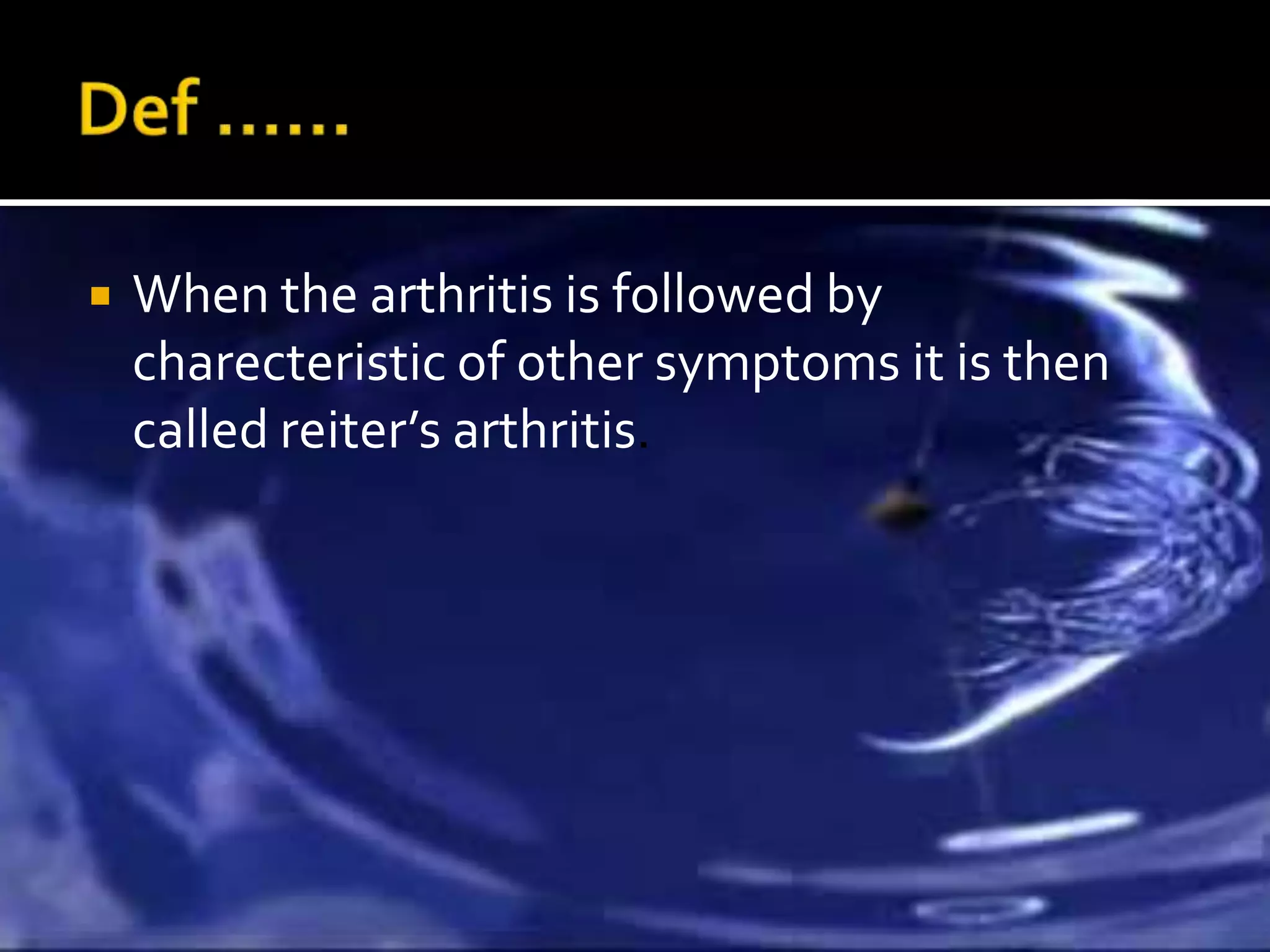    When the arthritis is followed by
    charecteristic of other symptoms it is then
    called reiter’s arthritis.
 