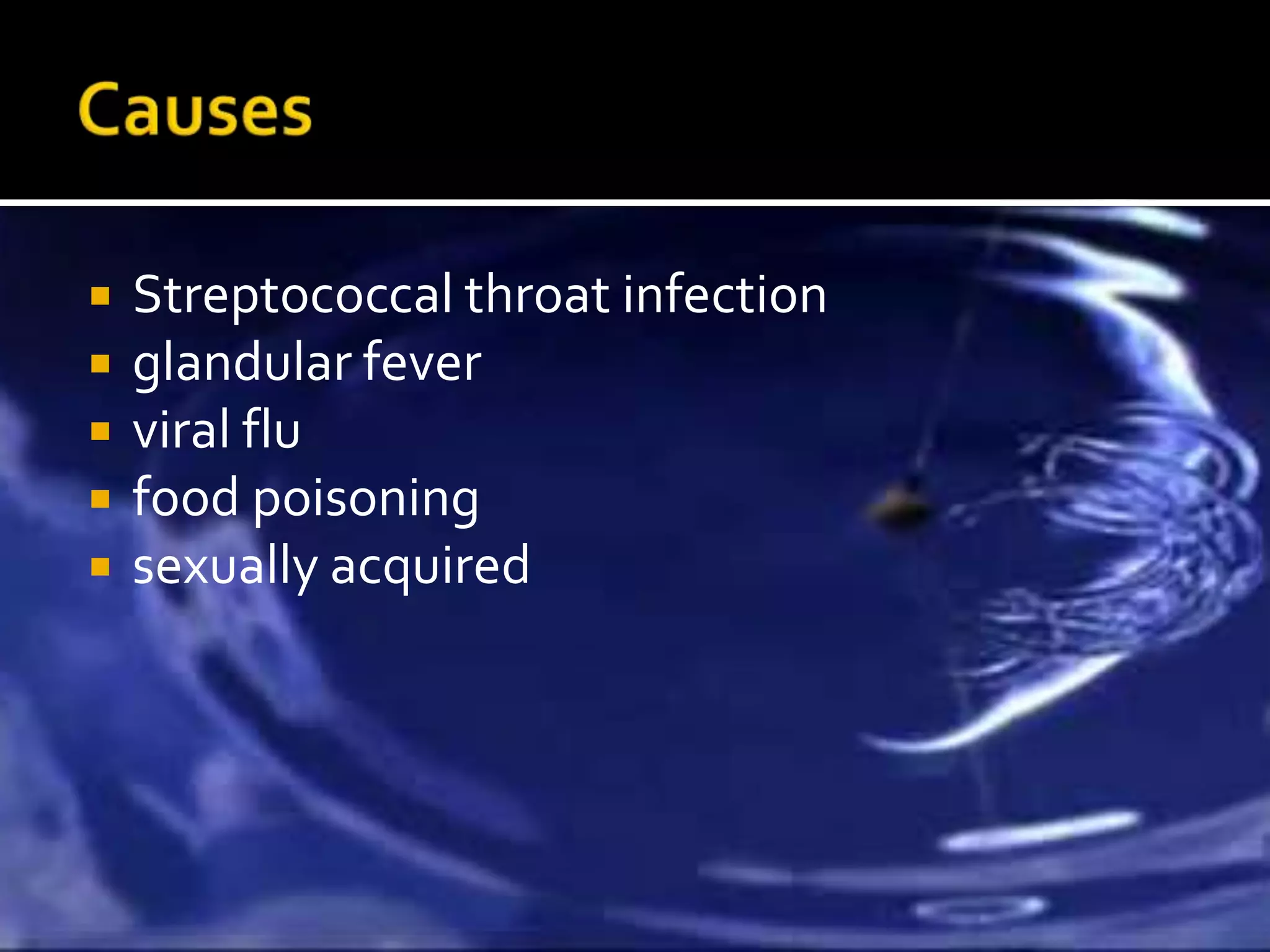    Streptococcal throat infection
   glandular fever
   viral flu
   food poisoning
   sexually acquired
 