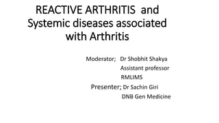 REACTIVE ARTHRITIS and
Systemic diseases associated
with Arthritis
Moderator; Dr Shobhit Shakya
Assistant professor
RMLIMS
Presenter; Dr Sachin Giri
DNB Gen Medicine
 