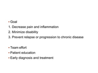  Goal
1. Decrease pain and inflammation
2. Minimize disability
3. Prevent relapse or progression to chronic disease
 Team effort
 Patient education
 Early diagnosis and treatment
 