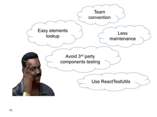 16
Easy elements
lookup
Team
convention
Less
maintenance
Use ReactTestUtils
Avoid 3rd party
components testing
 