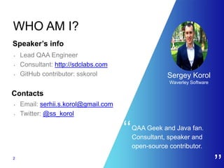 QAA Geek and Java fan.
Consultant, speaker and
open-source contributor.
• Lead QAA Engineer
• Consultant: http://sdclabs.c...