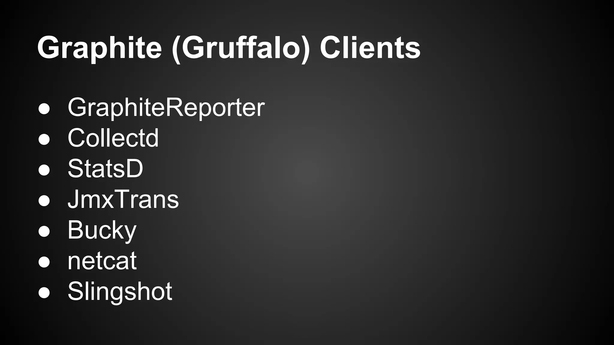 Graphite (Gruffalo) Clients
● GraphiteReporter
● Collectd
● StatsD
● JmxTrans
● Bucky
● netcat
● Slingshot
 