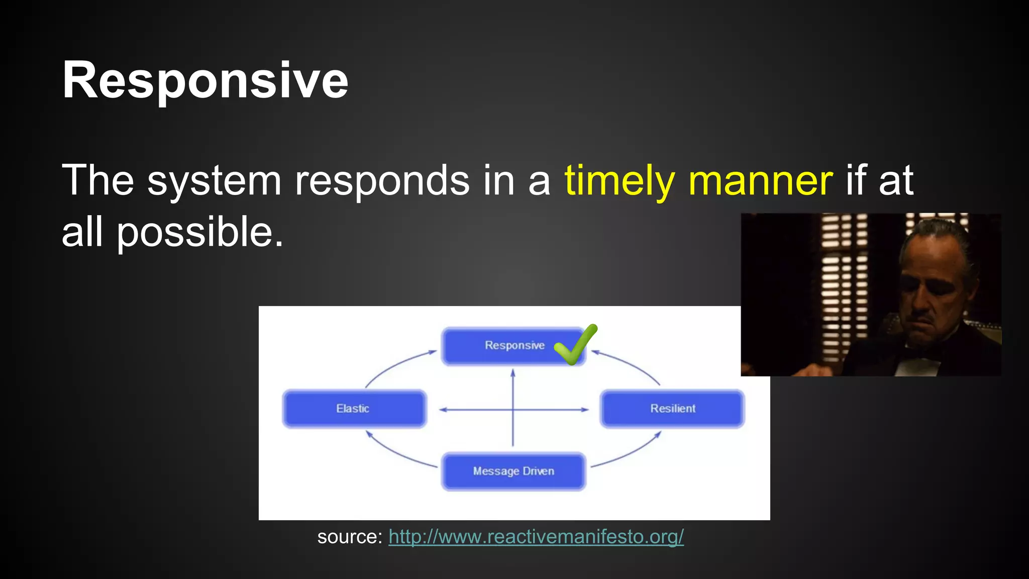 Responsive
The system responds in a timely manner if at
all possible.
source: http://www.reactivemanifesto.org/
 