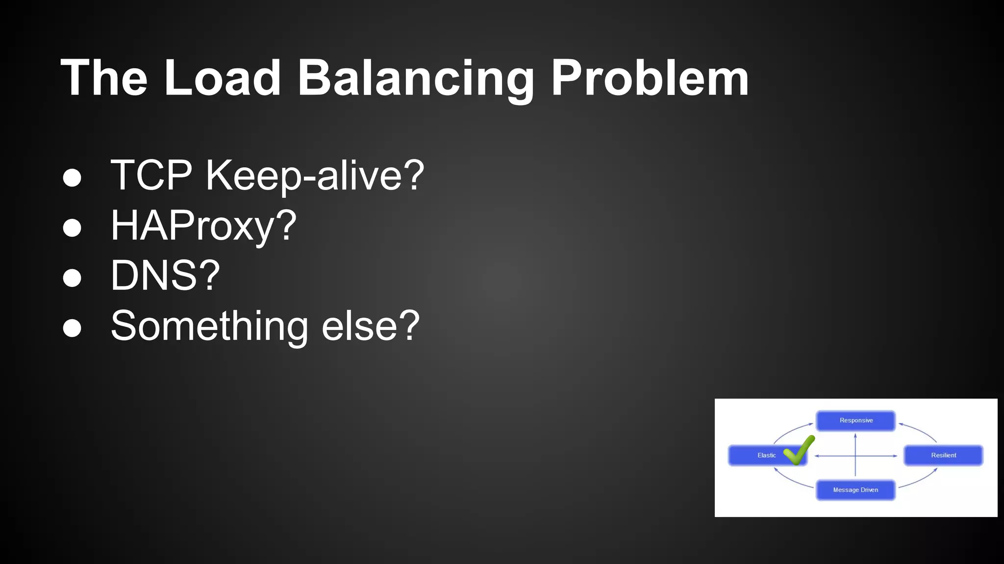 The Load Balancing Problem
● TCP Keep-alive?
● HAProxy?
● DNS?
● Something else?
 