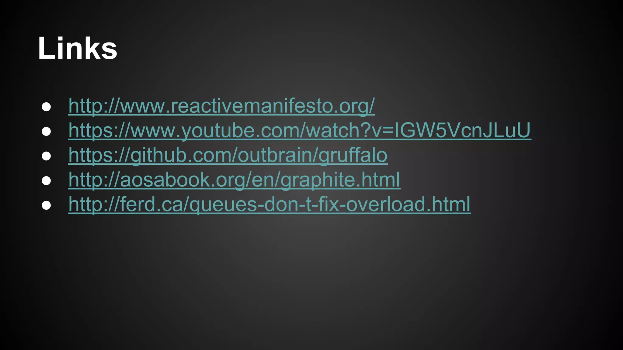 Links
● http://www.reactivemanifesto.org/
● https://www.youtube.com/watch?v=IGW5VcnJLuU
● https://github.com/outbrain/gruffalo
● http://aosabook.org/en/graphite.html
● http://ferd.ca/queues-don-t-fix-overload.html
 