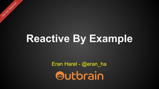 Reactive By Example
Eran Harel - @eran_ha
 