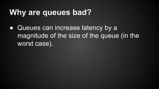 Why are queues bad?
● Queues can increase latency by a
magnitude of the size of the queue (in the
worst case).
 