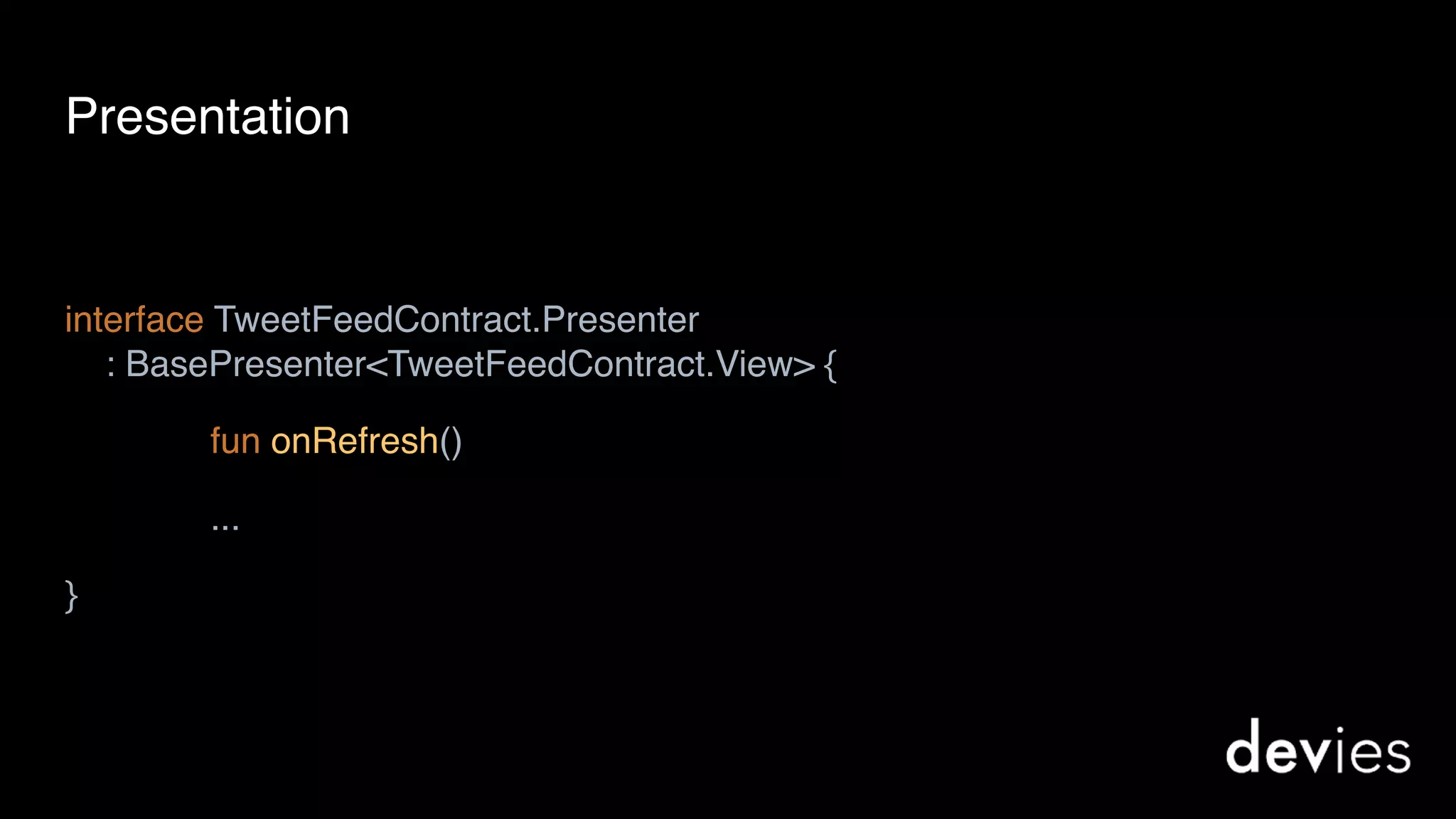 interface TweetFeedContract.Presenter 
: BasePresenter<TweetFeedContract.View> {
fun onRefresh()
...
}
Presentation
 