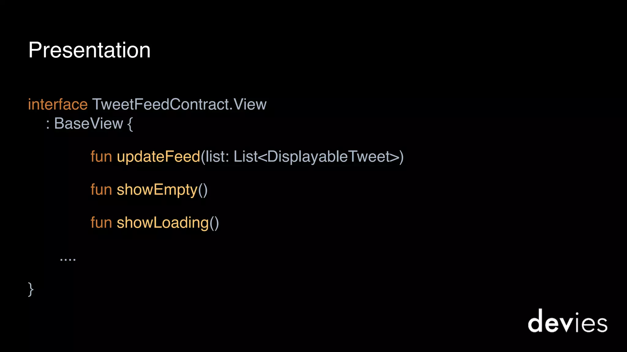 interface TweetFeedContract.View 
: BaseView {
fun updateFeed(list: List<DisplayableTweet>)
fun showEmpty()
fun showLoading()
....
}
Presentation
 