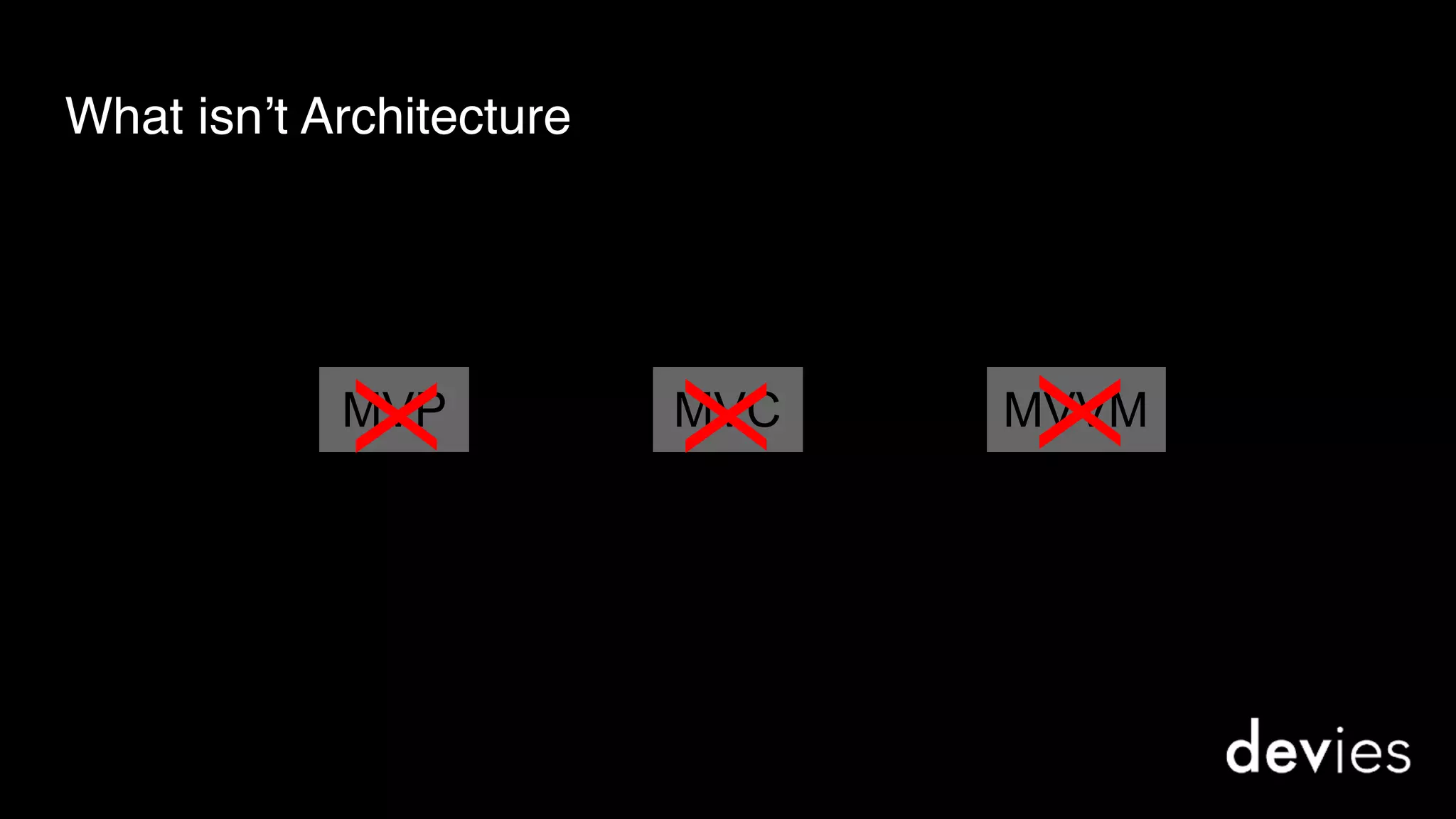MVP MVC MVVM
What isn’t Architecture
X
X
X
 
