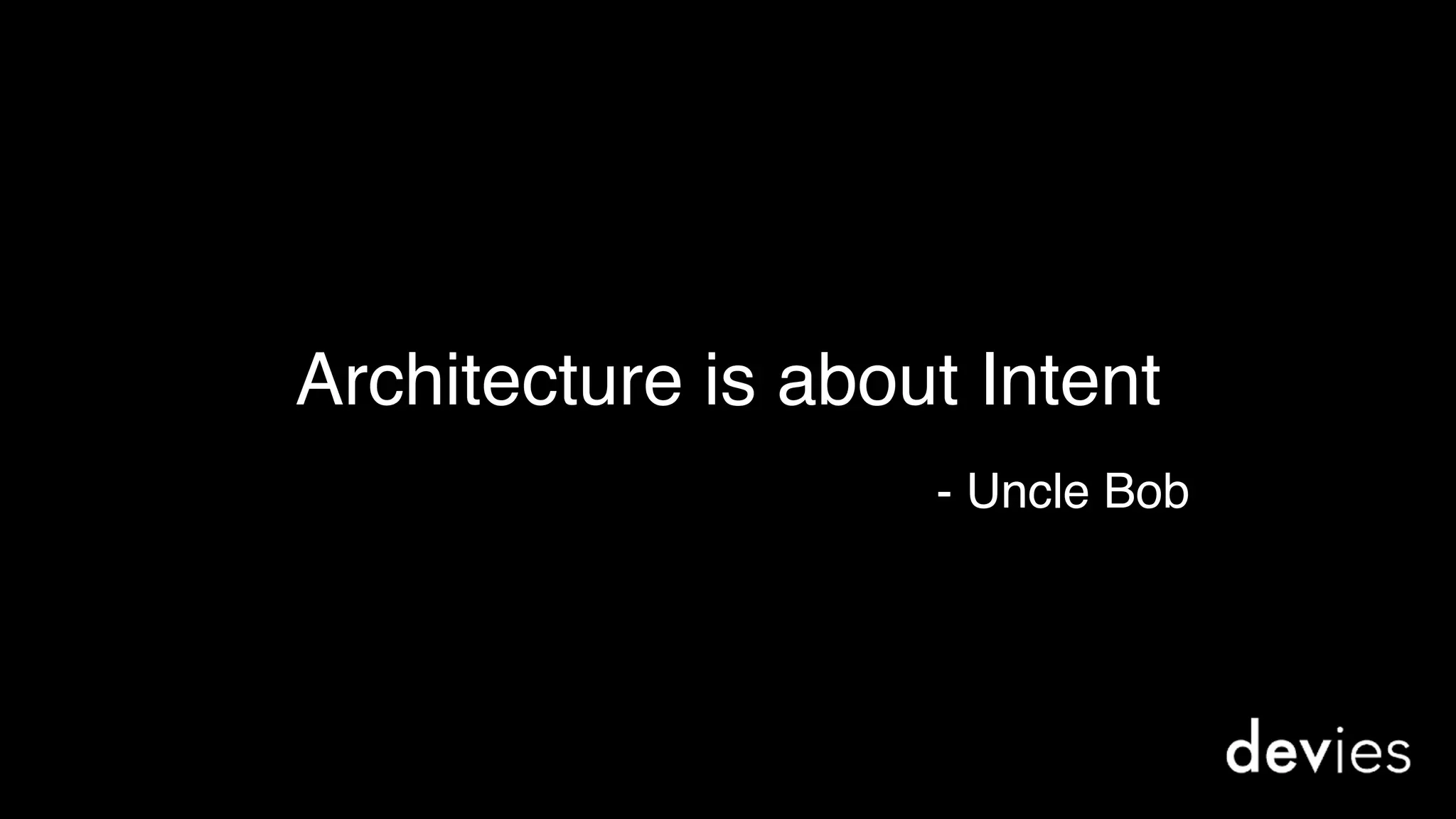 Architecture is about Intent
- Uncle Bob
 