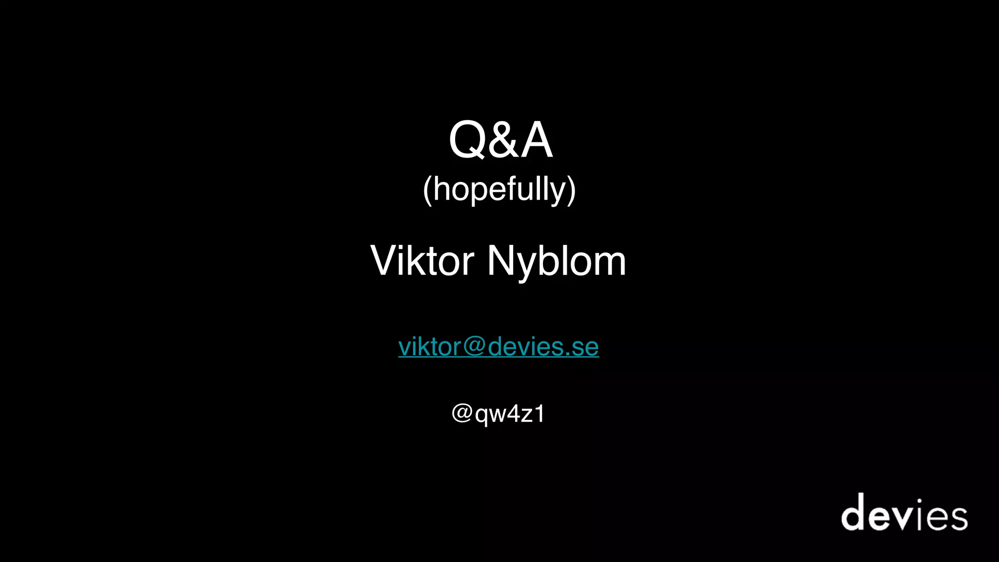 Q&A
(hopefully)
viktor@devies.se
Viktor Nyblom
@qw4z1
 