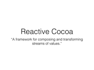 Reactive Cocoa
“A framework for composing and transforming
streams of values.”

 