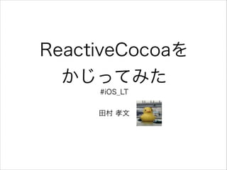 ReactiveCocoaを
かじってみた
#iOS_LT
!

田村 孝文

 