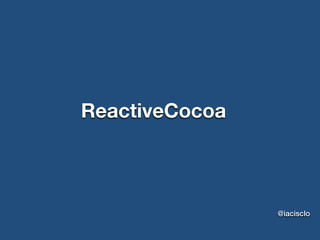 ReactiveCocoa	
@iacisclo
 
