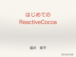 はじめての 
ReactiveCocoa
福井 章平
2014/07/26
 