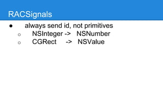 RACSignals
● always send id, not primitives
o NSInteger -> NSNumber
o CGRect -> NSValue
 