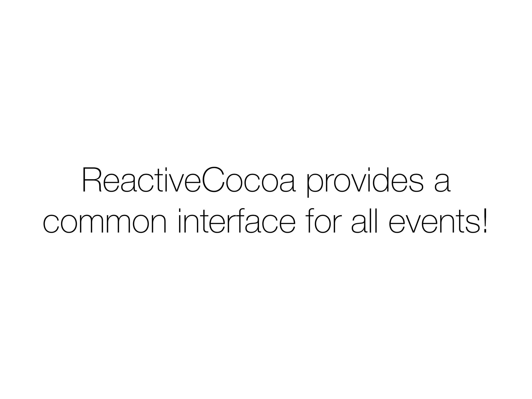 ReactiveCocoa provides a 
common interface for all events! 
 