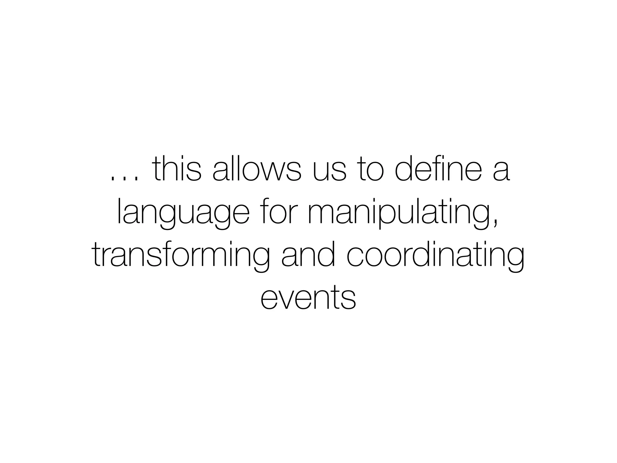 … this allows us to define a 
language for manipulating, 
transforming and coordinating 
events 
 