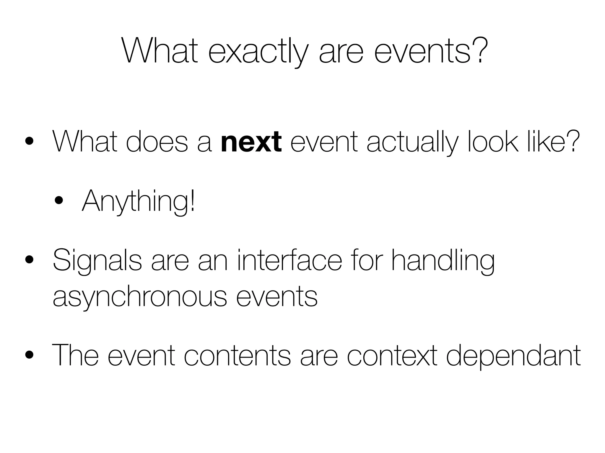 What exactly are events? 
• What does a next event actually look like? 
• Anything! 
• Signals are an interface for handling 
asynchronous events 
• The event contents are context dependant 
 