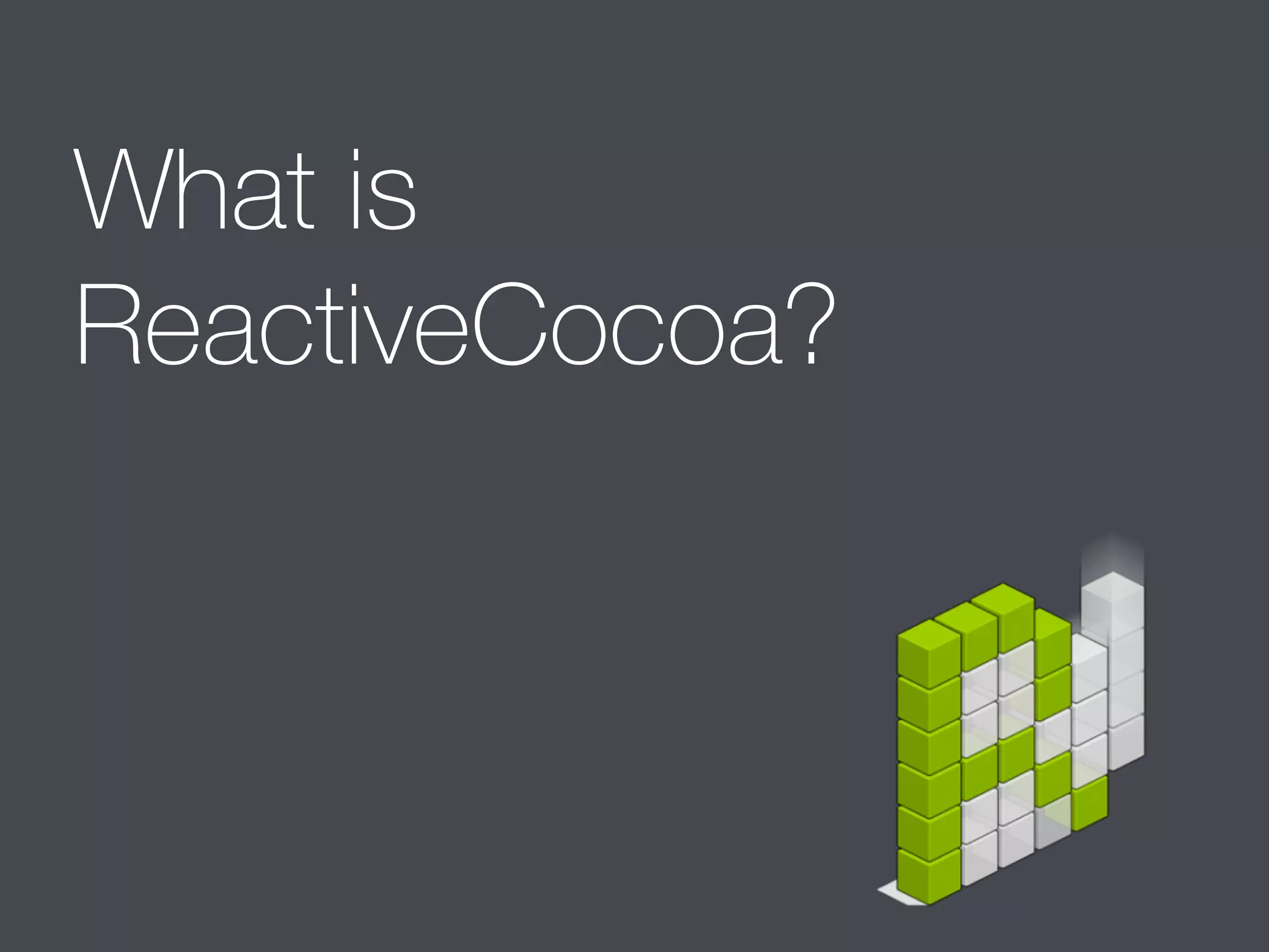 What is 
ReactiveCocoa? 
 
