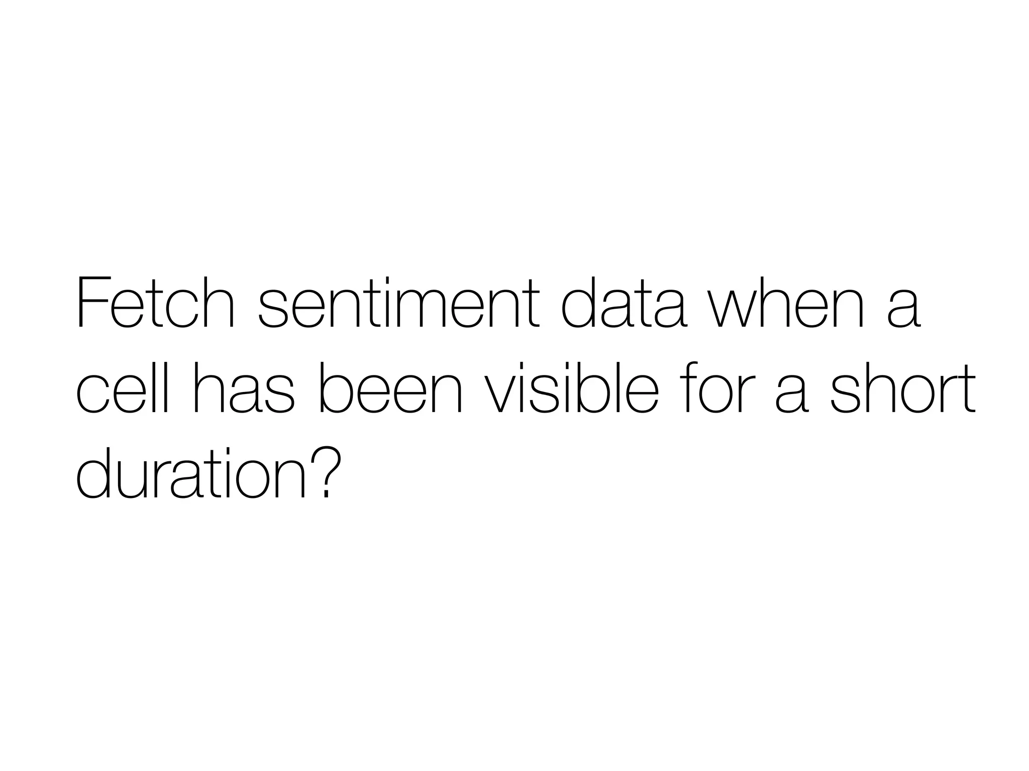 Fetch sentiment data when a 
cell has been visible for a short 
duration? 
 