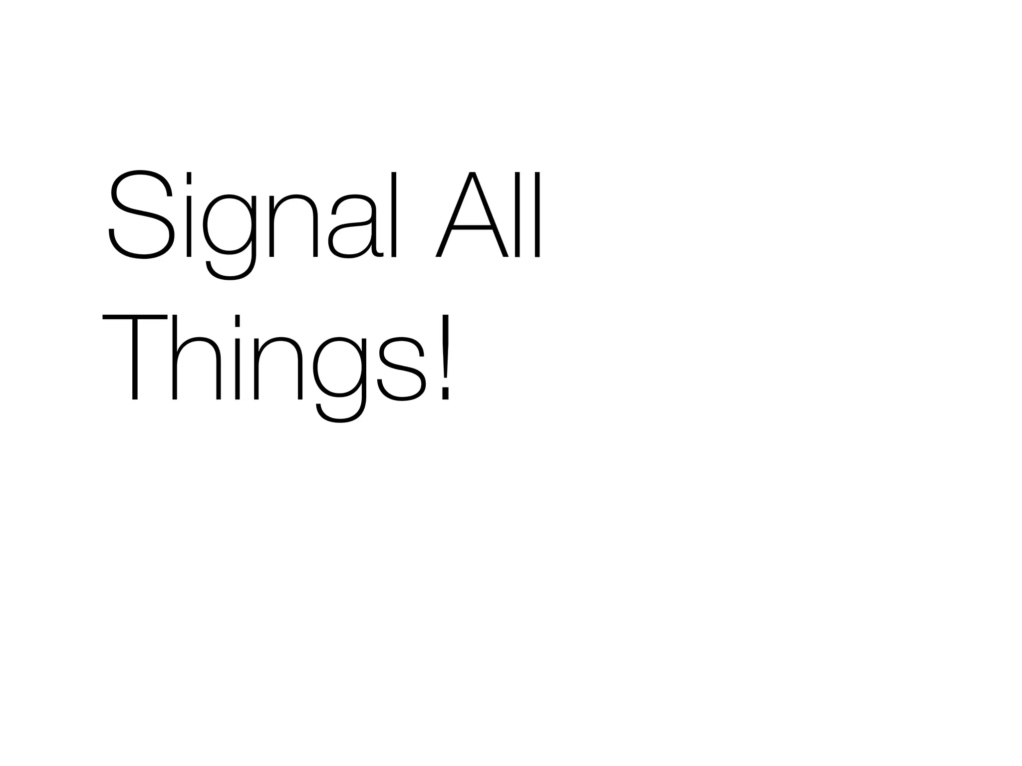 Signal All 
Things! 
 