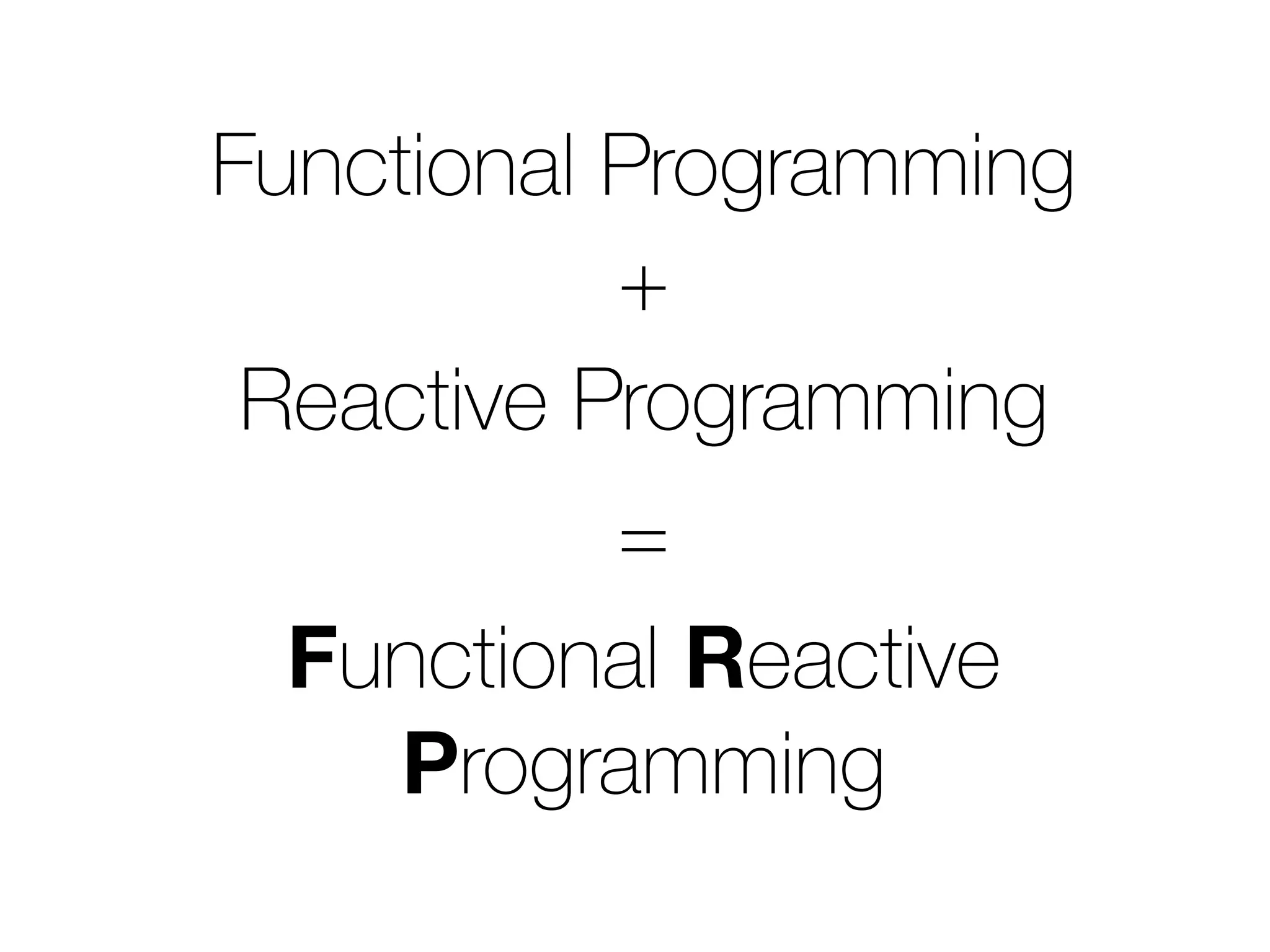 Functional Programming 
+ 
Reactive Programming 
= 
Functional Reactive 
Programming 
 