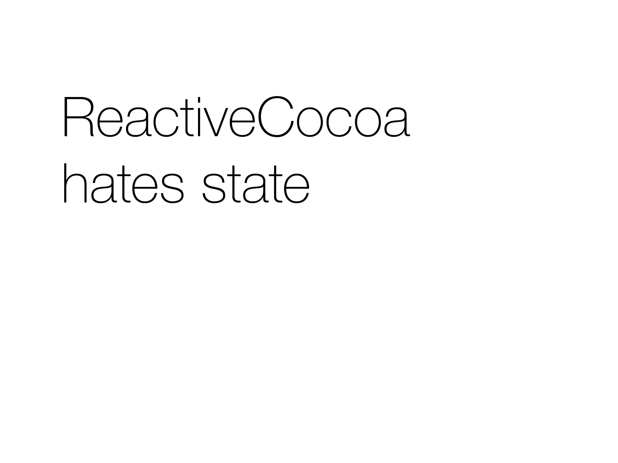 ReactiveCocoa 
hates state 
 