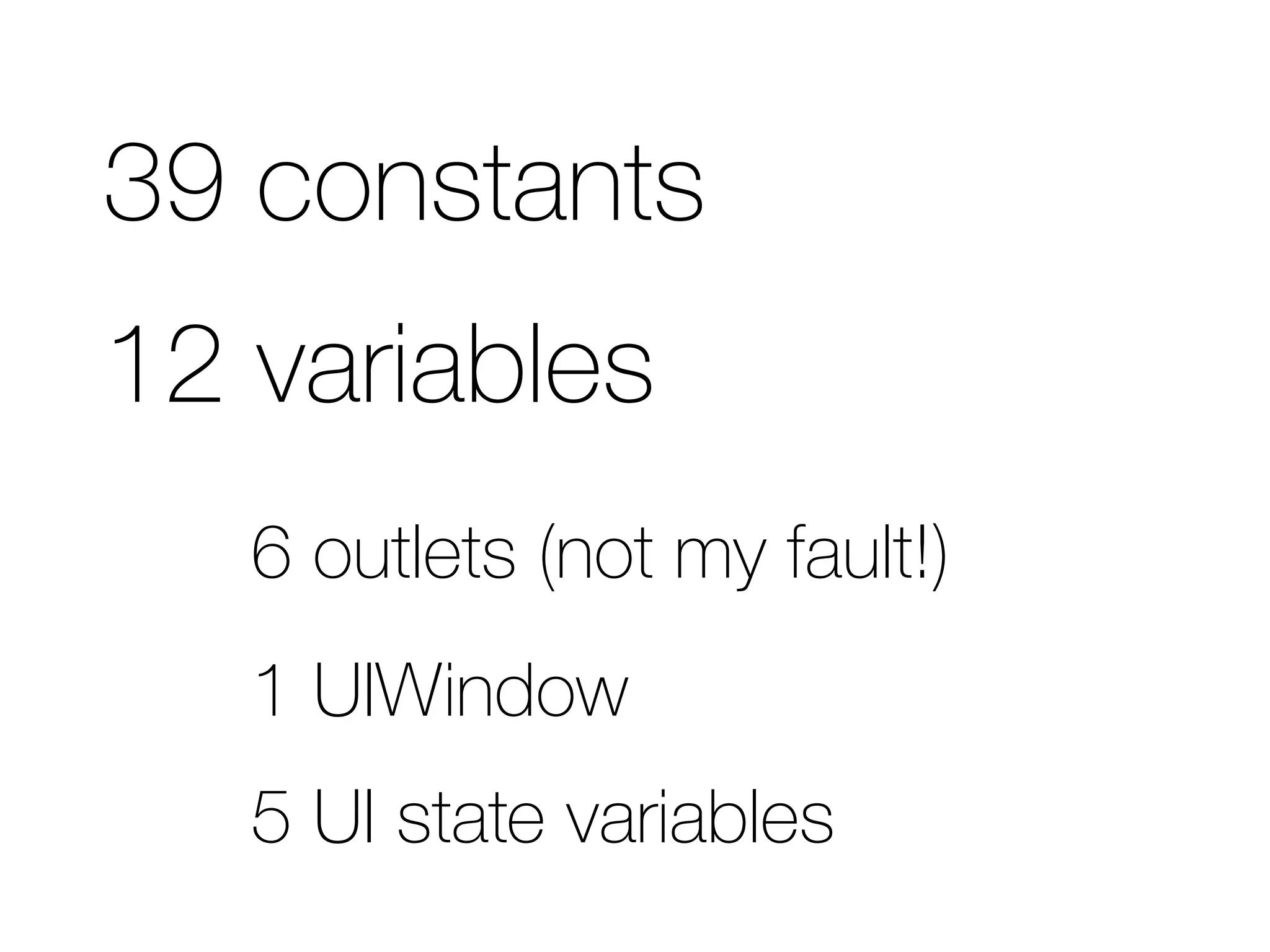 39 constants 
12 variables 
6 outlets (not my fault!) 
1 UIWindow 
5 UI state variables 
 