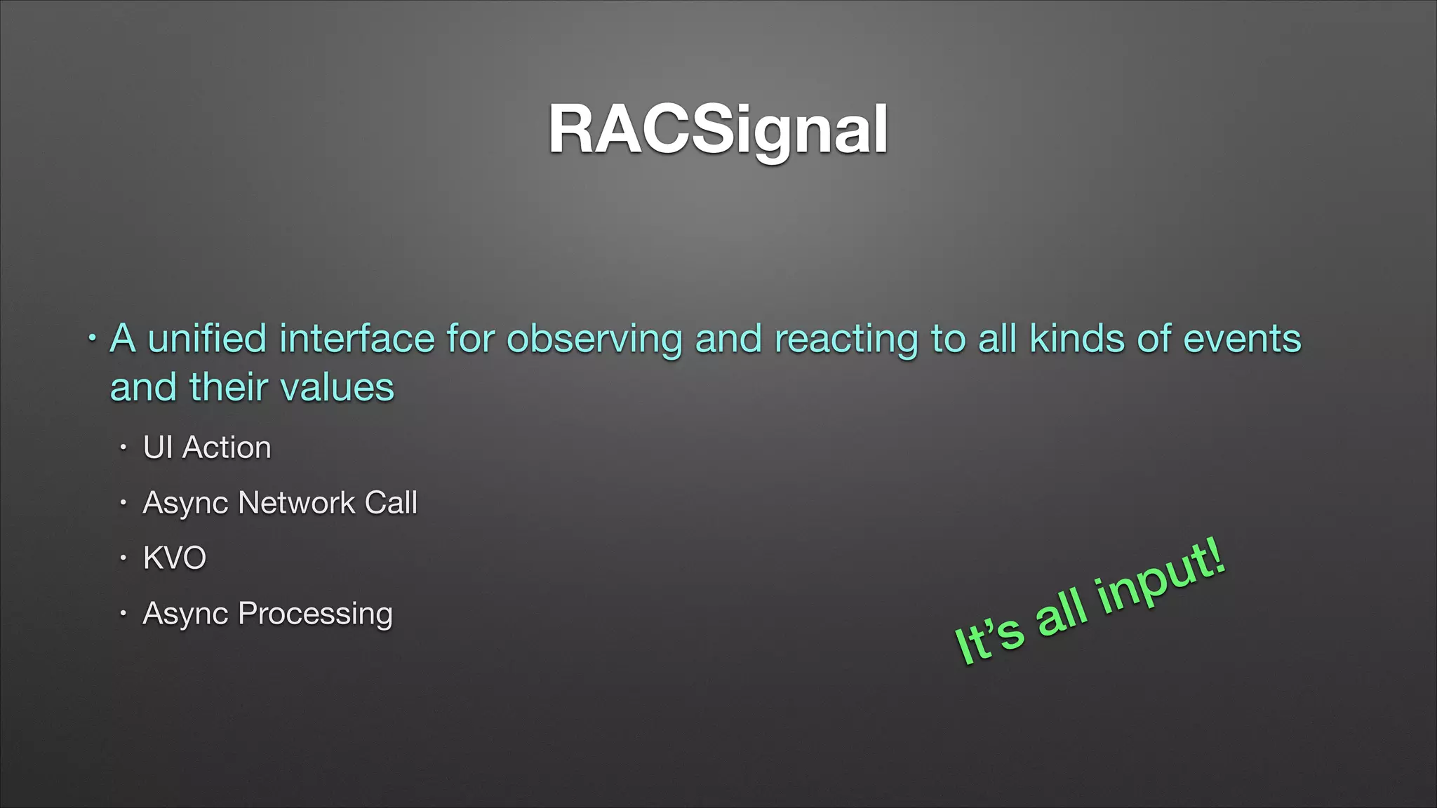 RACSignal
•

A uniﬁed interface for observing and reacting to all kinds of events
and their values

•

UI Action


•

Async Network Call


•

KVO


•

Async Processing

t’s
I

in
ll
a

t!
pu

 