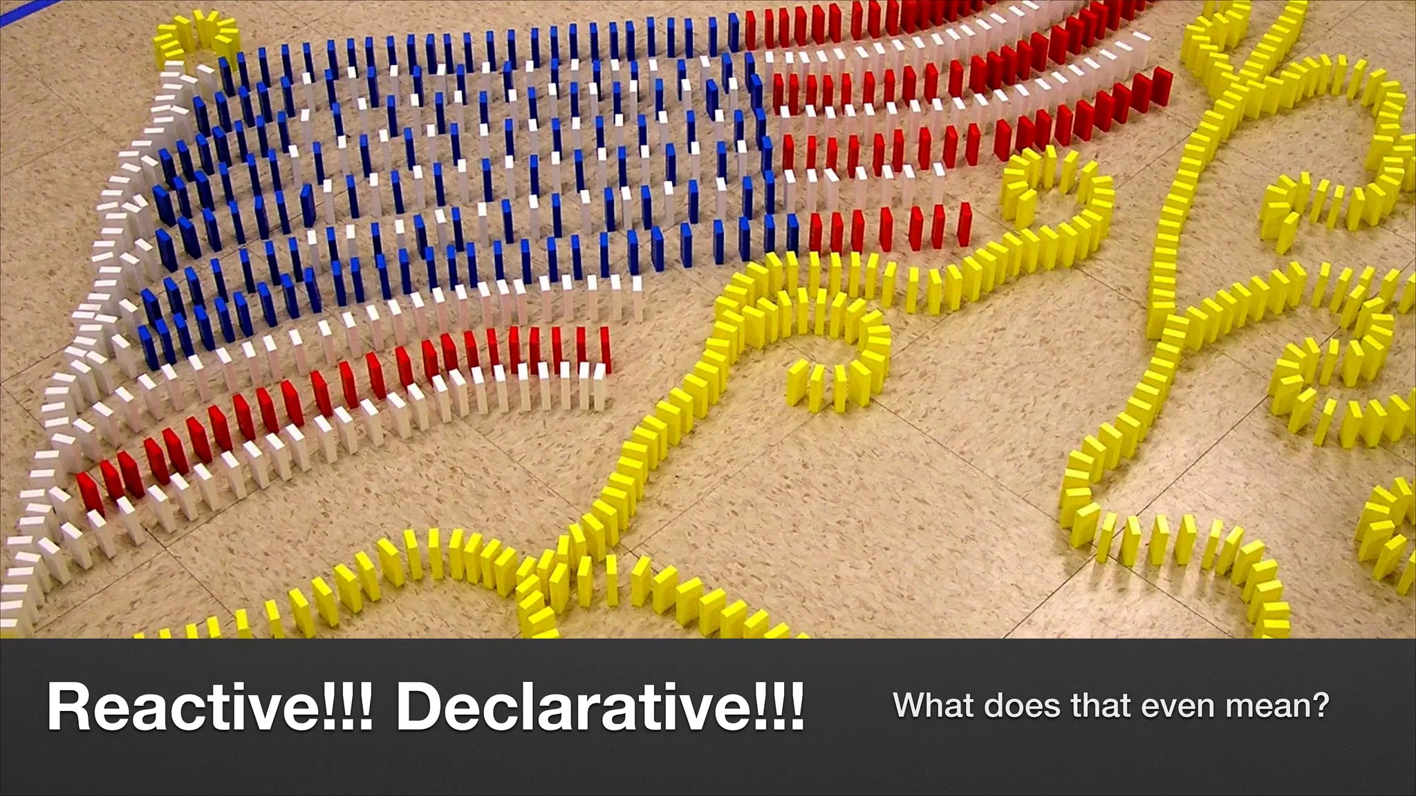 Reactive!!! Declarative!!!

What does that even mean?

 