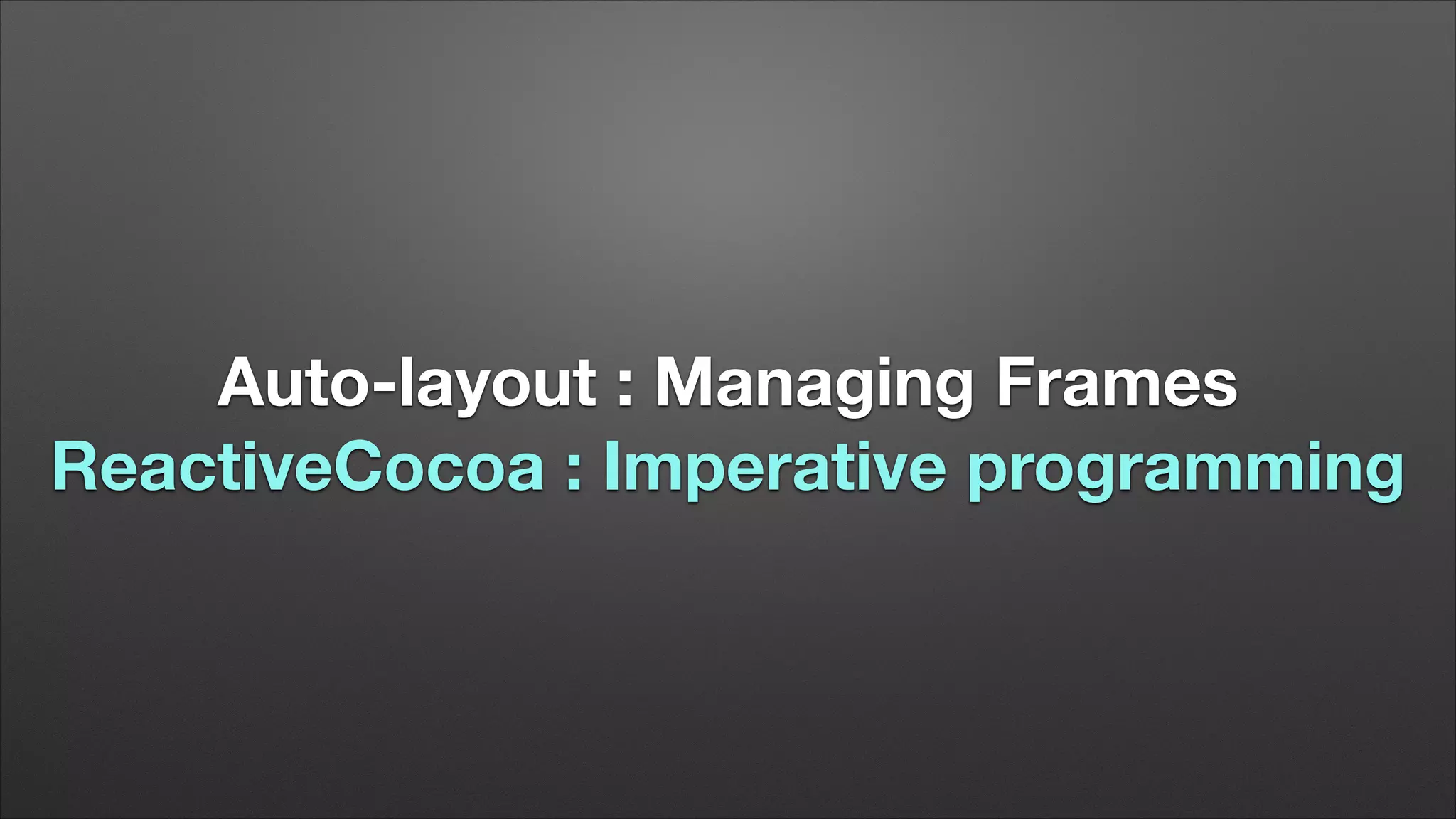 Auto-layout : Managing Frames
ReactiveCocoa : Imperative programming

 