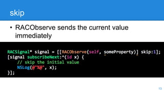 skip
• RACObserve sends the current value
immediately
13
 