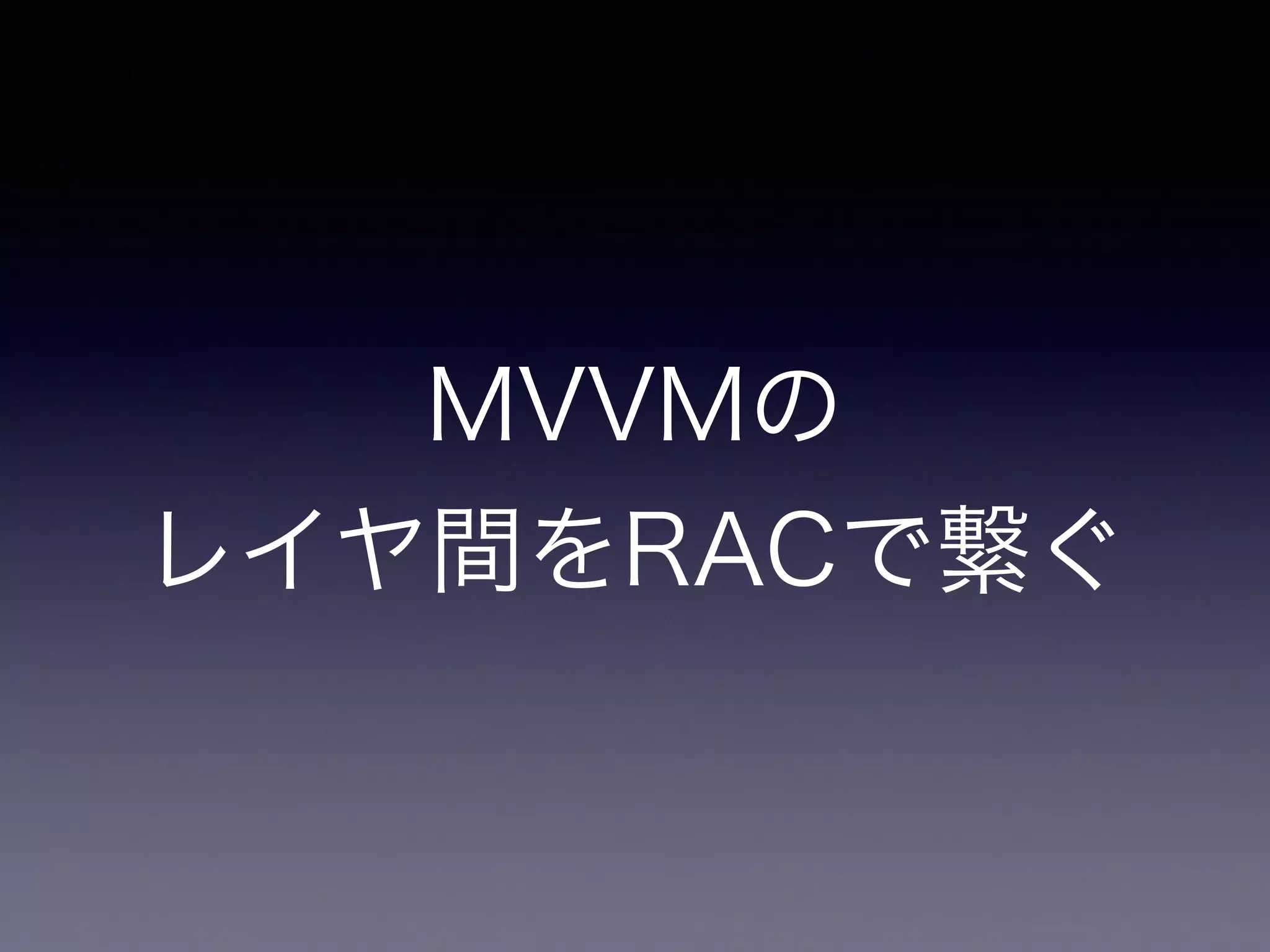 MVVMの 
レイヤ間をRACで繋ぐ 
 