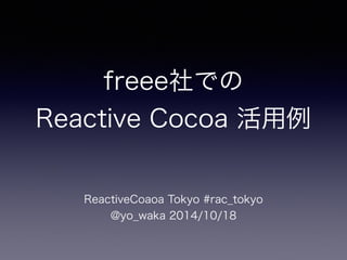 freee社での 
Reactive Cocoa 活用例 
ReactiveCoaoa Tokyo #rac_tokyo 
@yo_waka 2014/10/18 
 