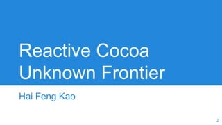 Reactive Cocoa
Unknown Frontier
Hai Feng Kao
2
 