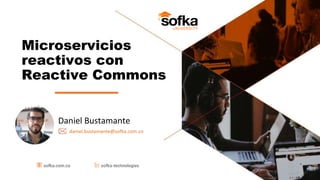 Daniel Bustamante
daniel.bustamante@sofka.com.co
Microservicios
reactivos con
Reactive Commons
 