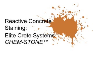 Reactive Concrete
Staining:
Elite Crete Systems
CHEM-STONE™
 
