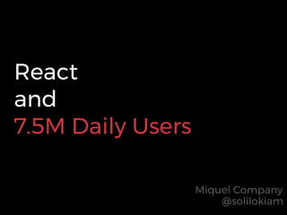 React
and
7.5M Daily Users
@solilokiam
Miquel Company
 