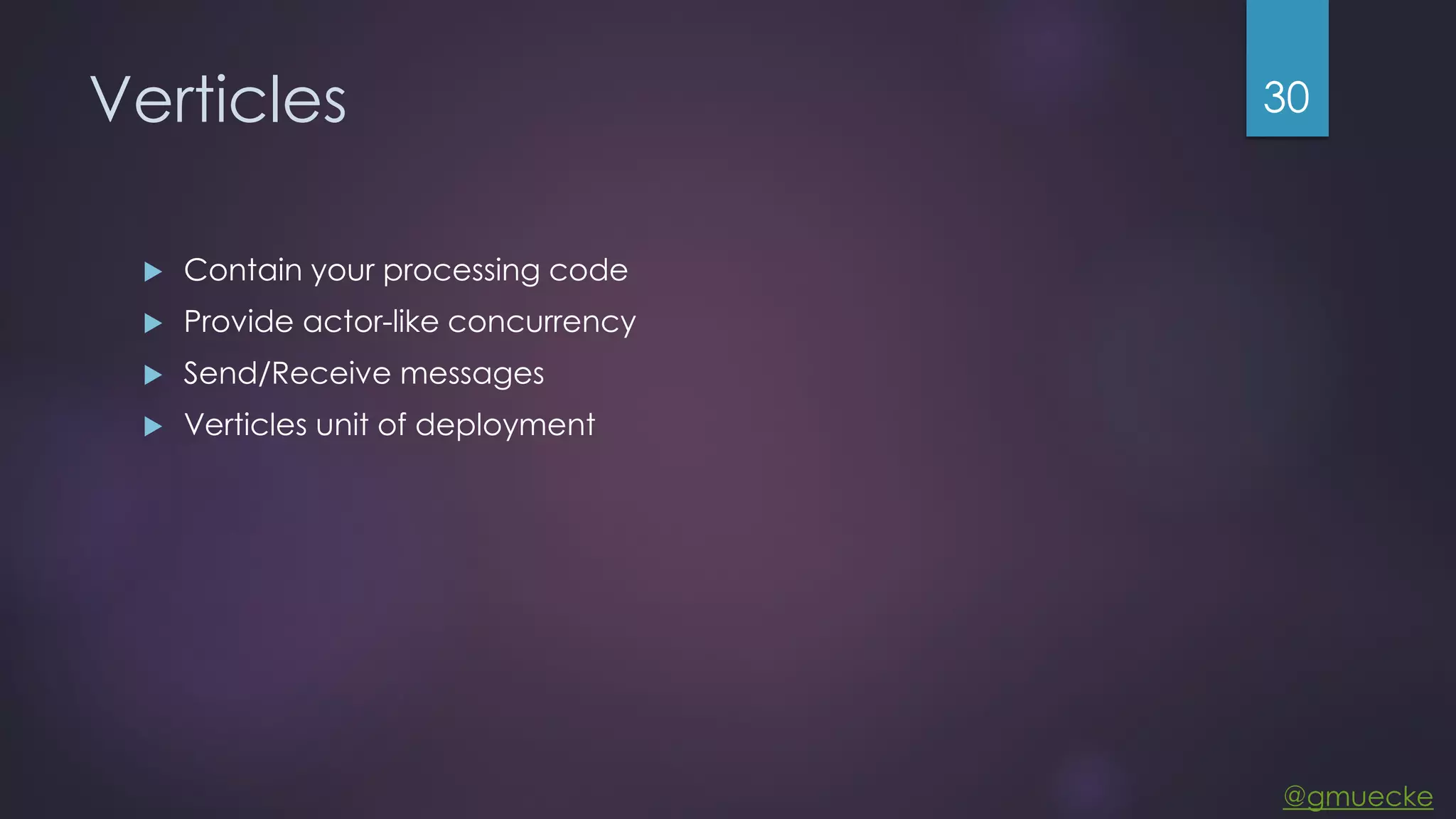 @gmuecke Verticles  Contain your processing code  Provide actor-like concurrency  Send/Receive messages  Verticles unit of deployment 30 