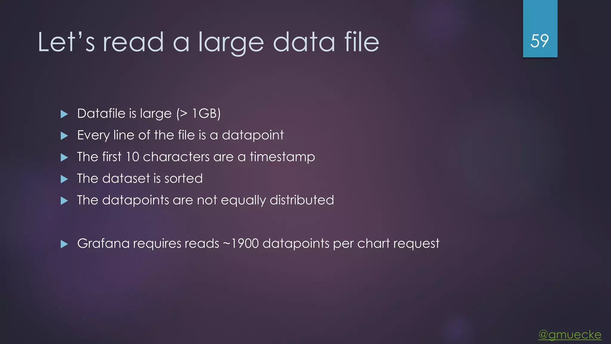 @gmuecke Let’s read a large data file  Datafile is large (> 1GB)  Every line of the file is a datapoint  The first 10 characters are a timestamp  The dataset is sorted  The datapoints are not equally distributed  Grafana requires reads ~1900 datapoints per chart request 59 