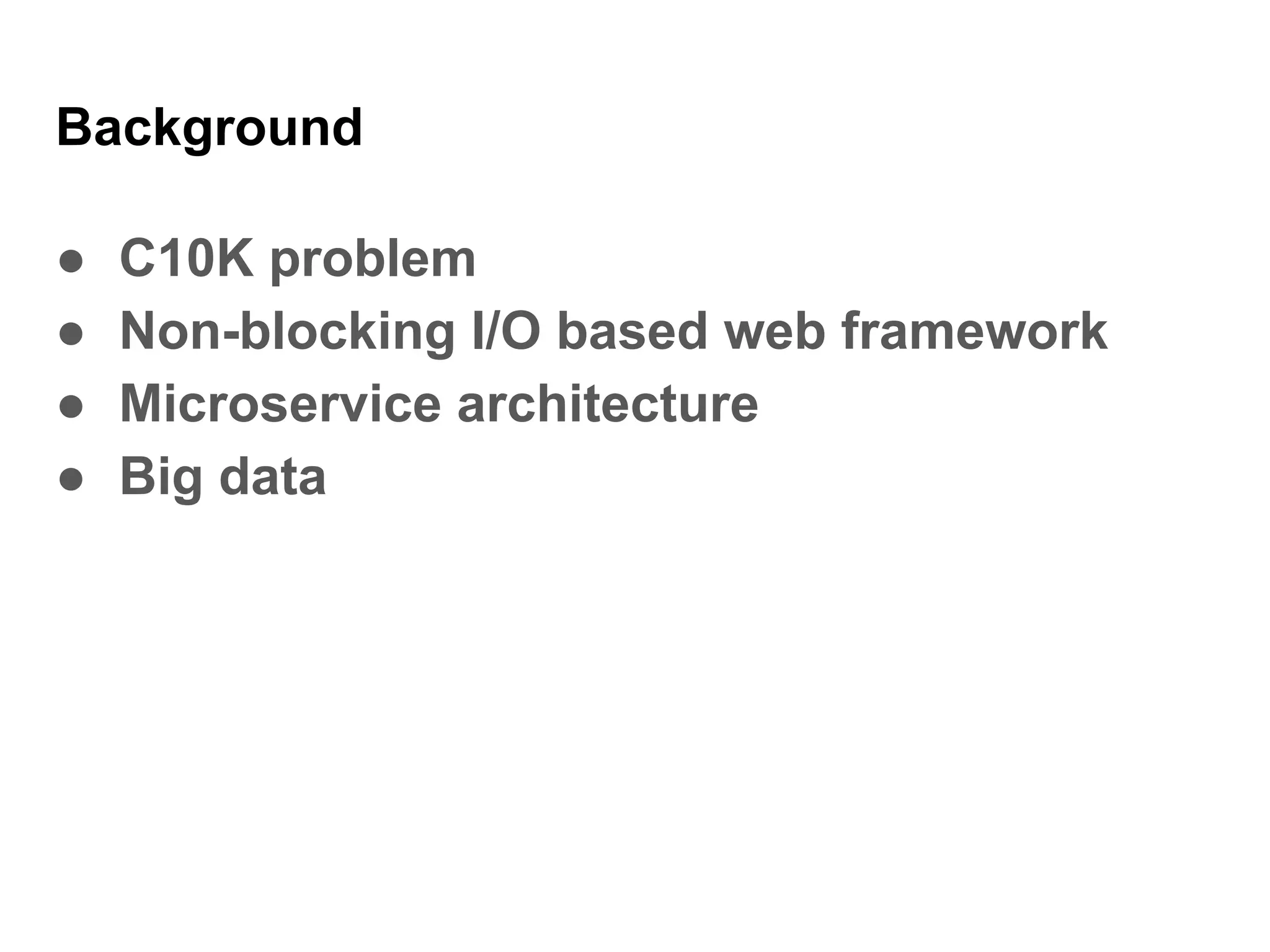 Background
● C10K problem
● Non-blocking I/O based web framework
● Microservice architecture
● Big data
 