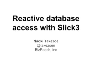 Reactive database
access with Slick3
Naoki Takezoe
@takezoen
BizReach, Inc
 