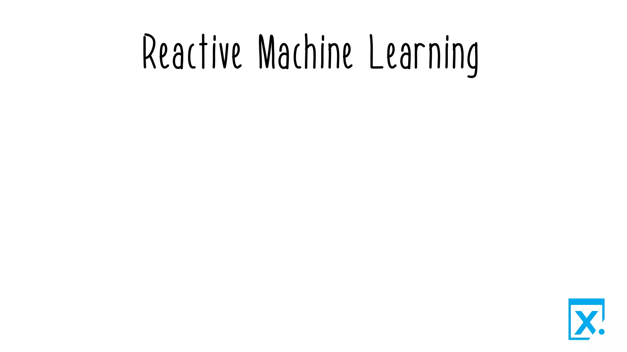 Reactive Machine Learning
 