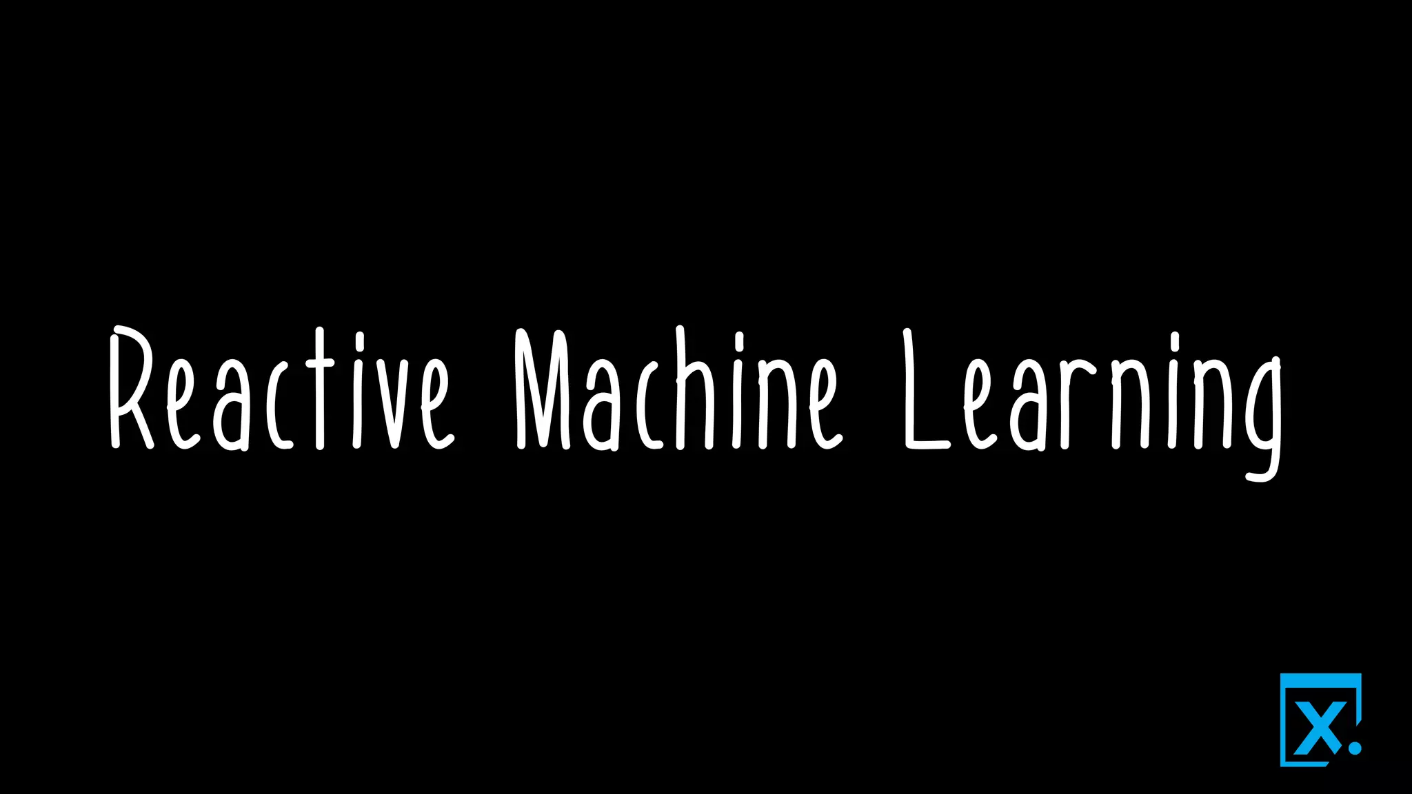 Reactive Machine Learning
 