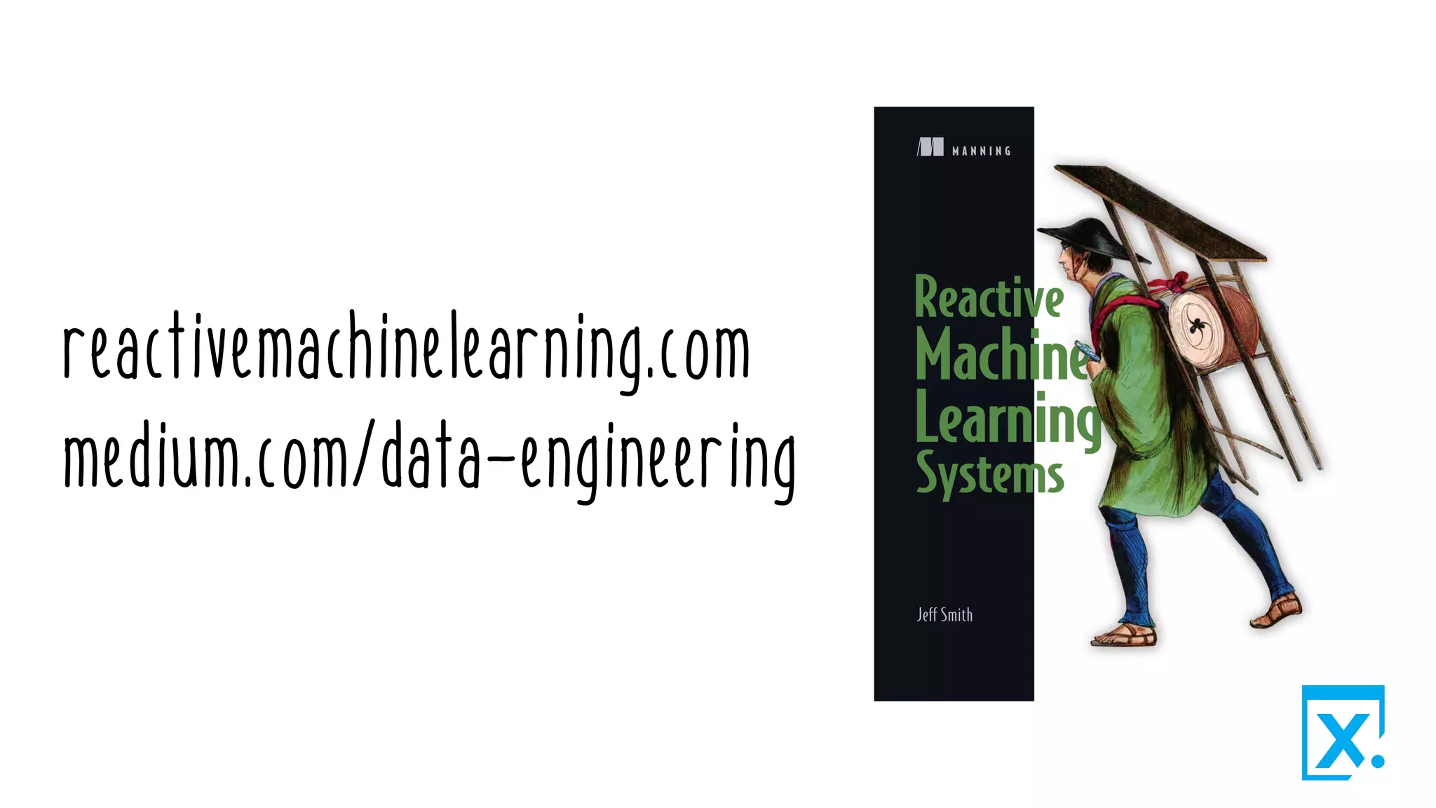 reactivemachinelearning.com
medium.com/data-engineering
M A N N I N G
Jeff Smith
 