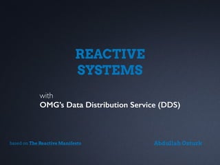 REACTIVE
SYSTEMS
with
OMG’s Data Distribution Service (DDS)
Abdullah Ozturkbased on The Reactive Manifesto
 