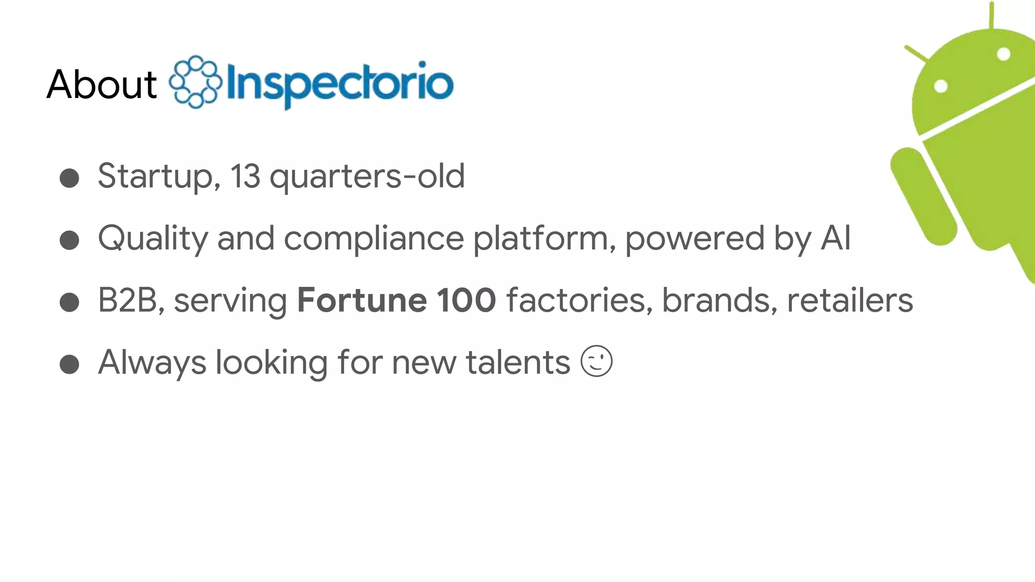 About
● Startup, 13 quarters-old
● Quality and compliance platform, powered by AI
● B2B, serving Fortune 100 factories, brands, retailers
● Always looking for new talents 😉
 